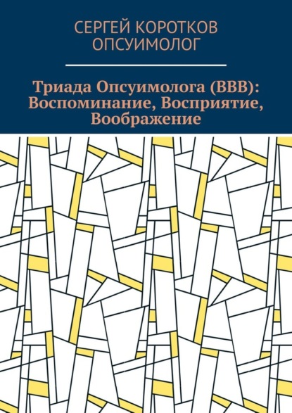 Триада Опсуимолога (ВВВ): Воспоминание, Восприятие, Воображение. Здесь и сейчас! ←Воспоминания |Восприятие| Воображение → ←Прошлое |Настоящее| Будущее →