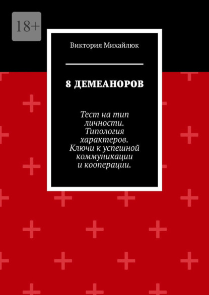 Скачать книгу 8 демеаноров. Тест на тип личности. Типология характеров. Ключи к успешной коммуникации и кооперации.