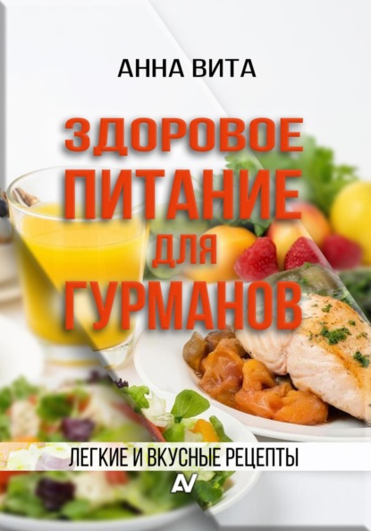 Скачать книгу Здоровое питание для гурманов. Легкие и вкусные рецепты