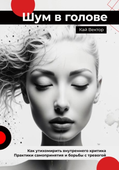 Скачать книгу Шум в голове: как утихомирить внутреннего критика. Практики самопринятия и борьбы с тревогой