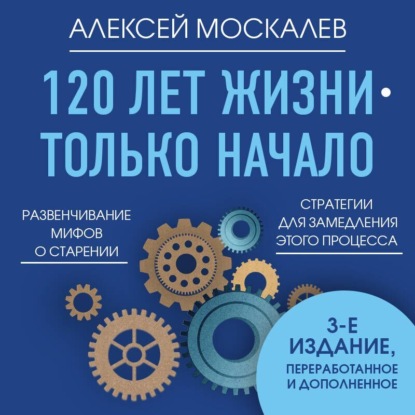 120 лет жизни – только начало. Как победить старение? 3-е издание