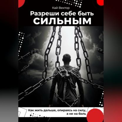Скачать книгу Разреши себе быть сильным. Как жить дальше, опираясь на силу, а не на боль