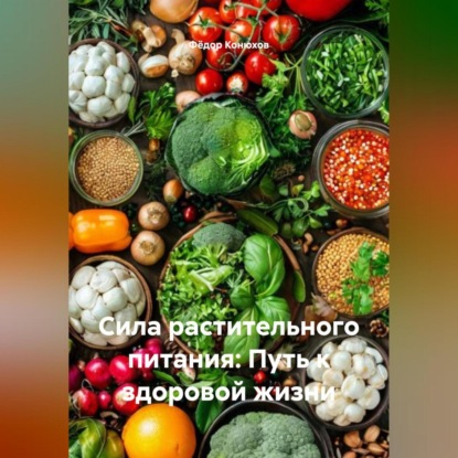 Скачать книгу «Сила растительного питания: Путь к здоровой жизни»