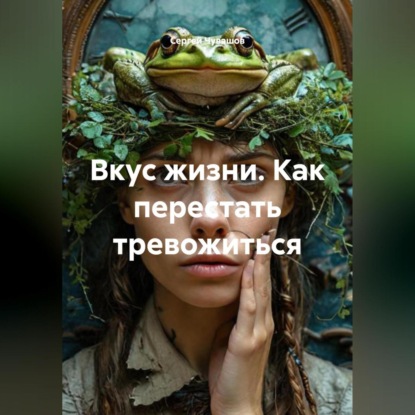 Скачать книгу Вкус жизни. Как перестать тревожиться.