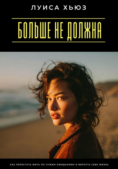 Скачать книгу Больше не должна. Как перестать жить по чужим ожиданиям и вернуть себе жизнь