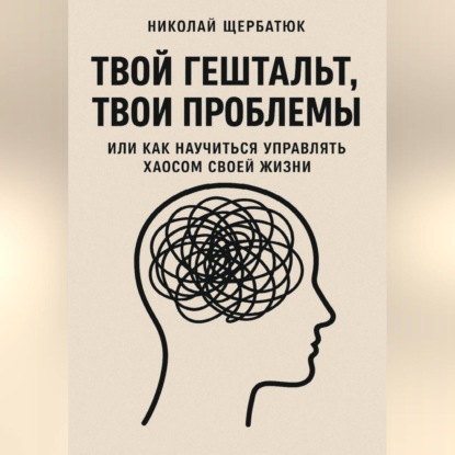 Скачать книгу Твой гештальт, твои проблемы. Или как научиться управлять хаосом своей жизни