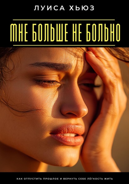 Скачать книгу Мне больше не больно. Как отпустить прошлое и вернуть себе лёгкость жить