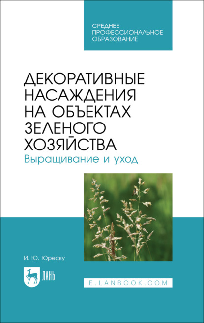 Скачать книгу Декоративные насаждения на объектах зеленого хозяйства. Выращивание и уход. Учебно-методическое пособие для СПО. 3-е издание, стереотипное