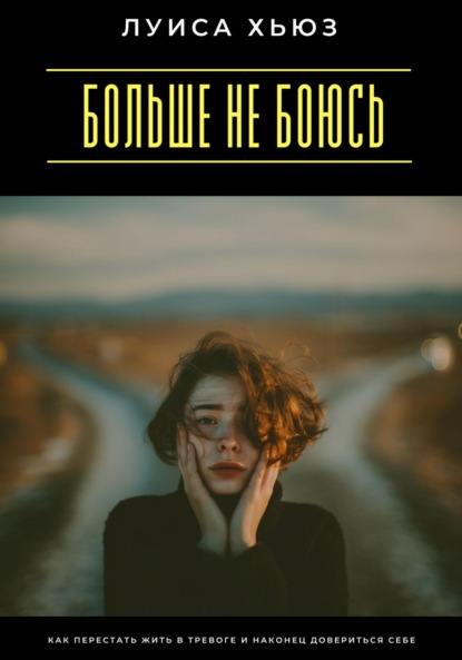 Скачать книгу Больше не боюсь. Как перестать жить в тревоге и наконец довериться себе