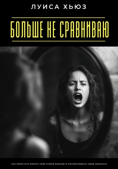 Скачать книгу Больше не сравниваю. Как перестать мерить себя чужой жизнью и почувствовать свою ценность