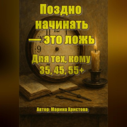 Скачать книгу Поздно начинать – это ложь. Для тех, кому 35, 45, 55, кто чувствует, что можно и хочется иначе, но мешает стыд и сомнения