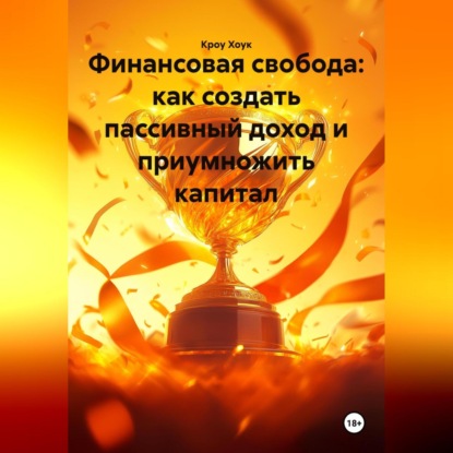 Скачать книгу Финансовая свобода: как создать пассивный доход и приумножить капитал