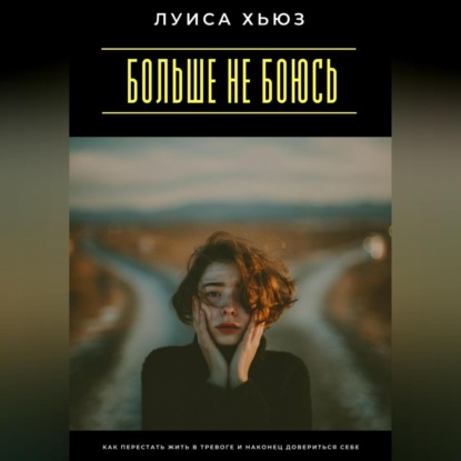 Скачать книгу Больше не боюсь. Как перестать жить в тревоге и наконец довериться себе