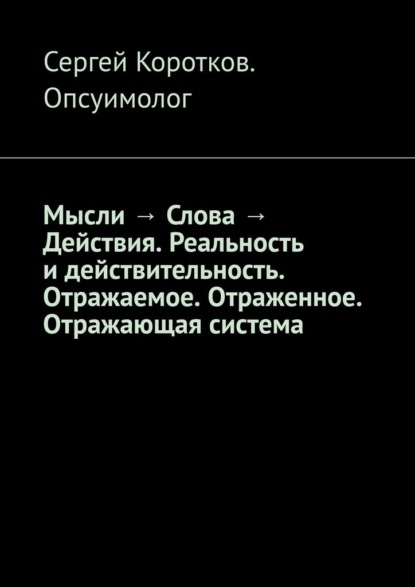 Мысли → Слова → Действия. Реальность и действительность. Концепция Короткова. Отражаемое. Отраженное. Отражающая система