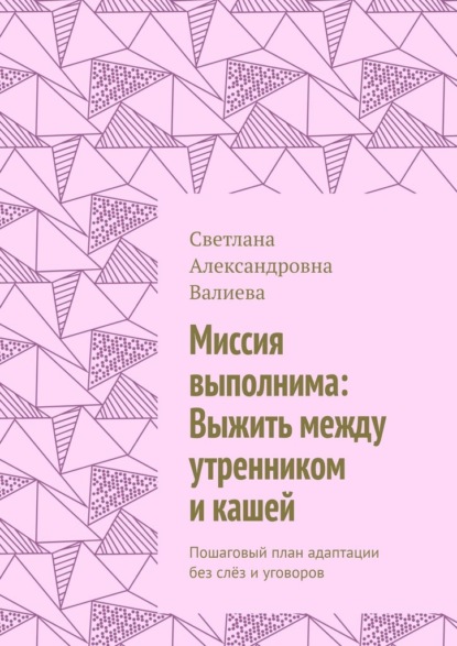Скачать книгу Миссия выполнима: Выжить между утренником и кашей. Пошаговый план адаптации без слёз и уговоров