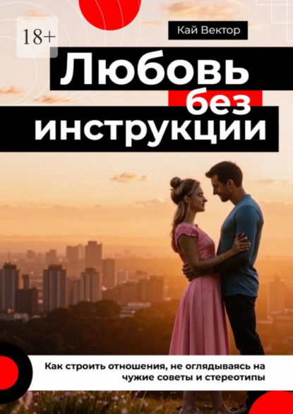 Скачать книгу Любовь без инструкции. Как строить отношения, не оглядываясь на чужие советы и стереотипы