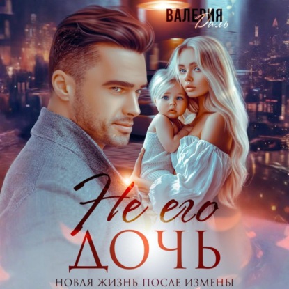 Скачать книгу Не его дочь. Новая жизнь после измены