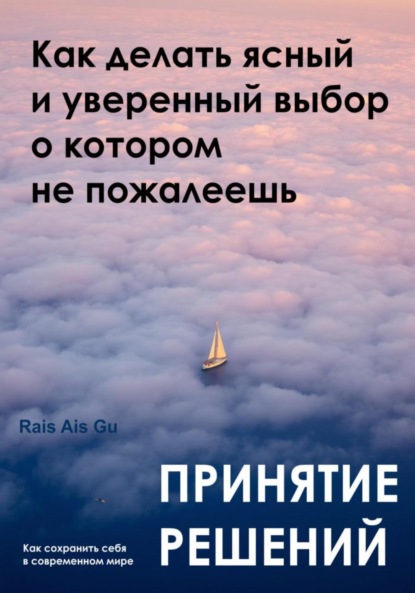 Скачать книгу Принятие решений. Как делать ясный и уверенный выбор, о котором не пожалеешь