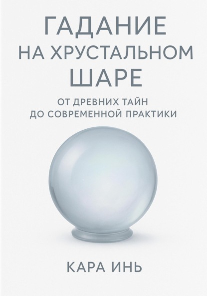 Скачать книгу Гадание на хрустальном шаре от древних тайн до современной практики
