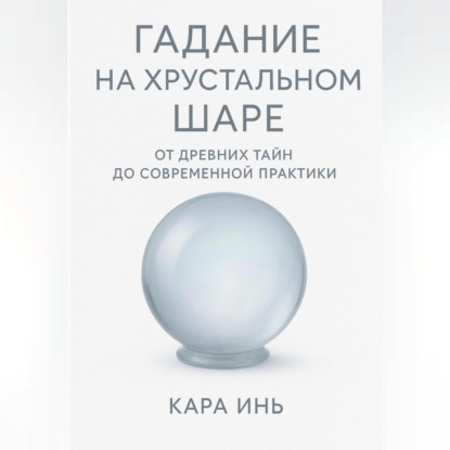 Скачать книгу Гадание на хрустальном шаре от древних тайн до современной практики.