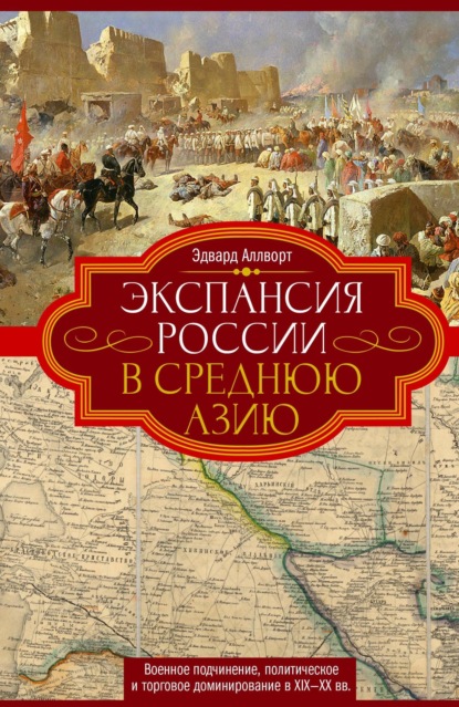 Скачать книгу Экспансия России в Среднюю Азию. Военное подчинение, политическое и торговое доминирование в XIX—XX веках