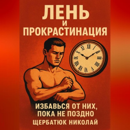 Скачать книгу Лень и прокрастинация: Избавься от них, пока не поздно