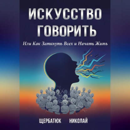 Скачать книгу Искусство Говорить. Или Как Заткнуть Всех и Начать Жить