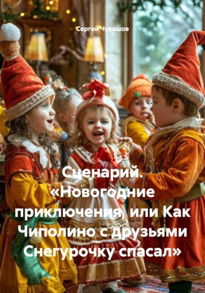 Скачать книгу Сценарий. «Новогодние приключения, или Как Чиполино с друзьями Снегурочку спасал»