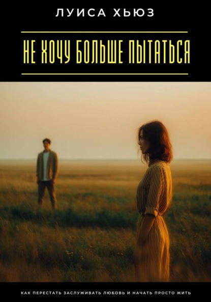 Скачать книгу Не хочу больше пытаться. Как перестать заслуживать любовь и начать просто жить