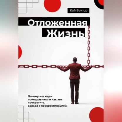 Скачать книгу Отложенная жизнь. Почему мы ждем понедельника и как это прекратить. Борьба с прокрастинацией.