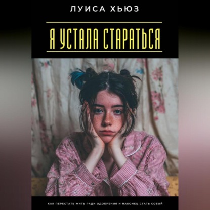 Скачать книгу Я устала стараться. Как перестать жить ради одобрения и наконец стать собой