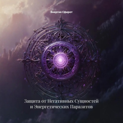 Скачать книгу Защита от Негативных Сущностей и Энергетических Паразитов