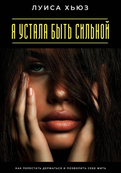 Скачать книгу Я устала быть сильной. Как перестать держаться и позволить себе жить