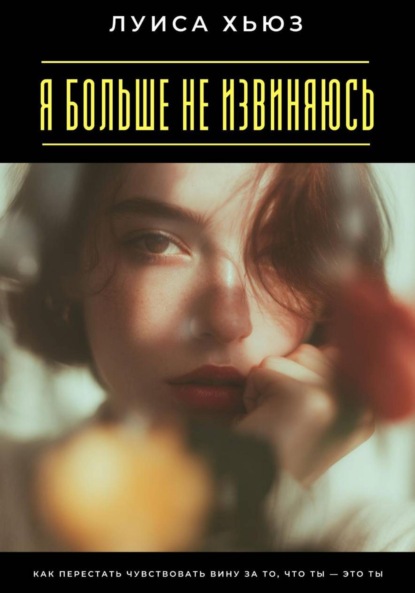 Скачать книгу Я больше не извиняюсь. Как перестать чувствовать вину за то, что ты – это ты