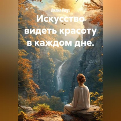 Скачать книгу Искусство видеть красоту в каждом дне.