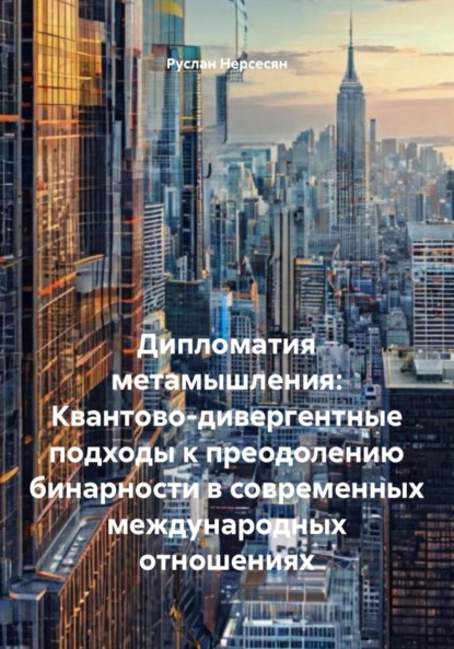 Скачать книгу Дипломатия метамышления: Квантово-дивергентные подходы к преодолению бинарности в современных международных отношениях