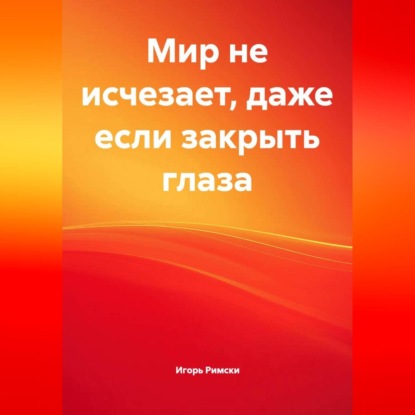 Скачать книгу Мир не исчезает, даже если закрыть глаза