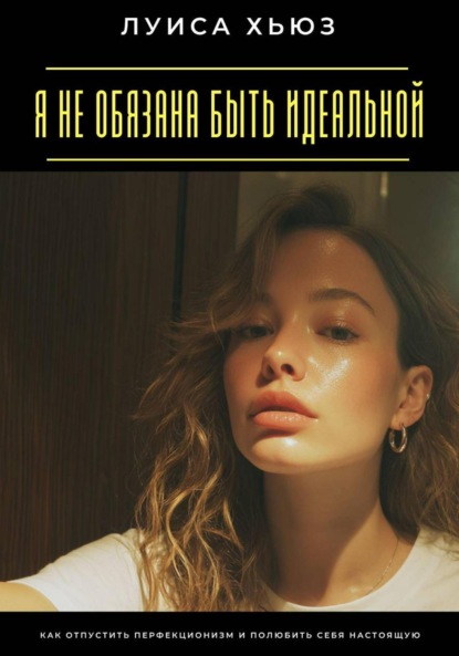 Скачать книгу Я не обязана быть идеальной. Как отпустить перфекционизм и полюбить себя настоящую