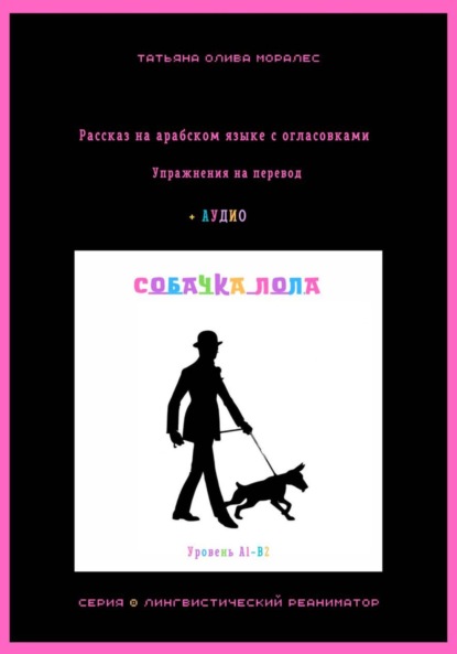 Собачка Лола. Рассказ на арабском языке с огласовками. Упражнения на перевод + аудио. Уровень А1-В2. Серия Лингвистический Реаниматор