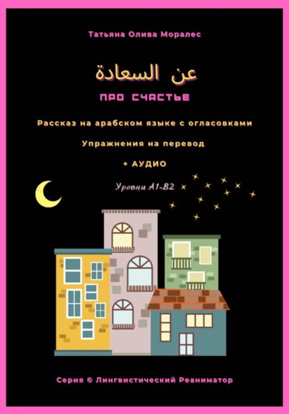 عن السعادة / Про счастье. Рассказ на арабском языке с огласовками. Упражнения на перевод + аудио. Уровень А1-В2. Серия Лингвистический Реаниматор