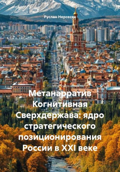 Скачать книгу Метанарратив Когнитивная Сверхдержава: ядро стратегического позиционирования России в XXI веке