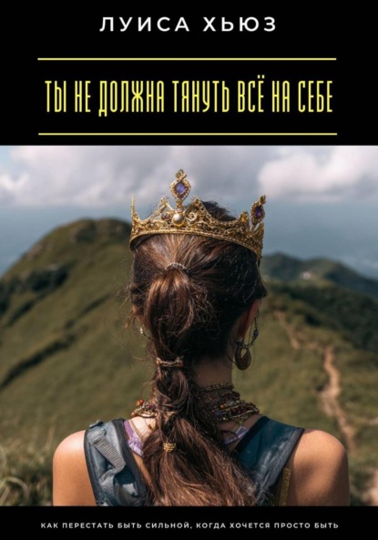 Скачать книгу Ты не должна тянуть всё на себе. Как перестать быть сильной, когда хочется просто быть