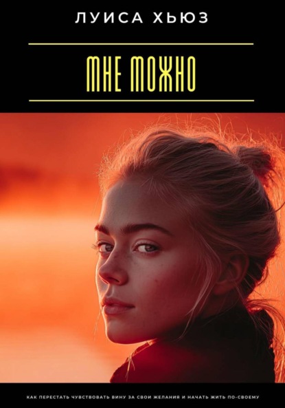 Скачать книгу Мне можно. Как перестать чувствовать вину за свои желания и начать жить по-своему