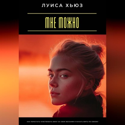 Скачать книгу Мне можно. Как перестать чувствовать вину за свои желания и начать жить по-своему