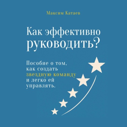 Скачать книгу Как эффективно руководить? Пособие о том, как создать звездную команду и легко ей управлять