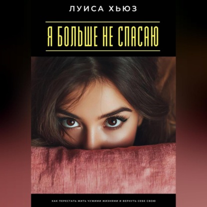 Скачать книгу Я больше не спасаю. Как перестать жить чужими жизнями и вернуть себе свою