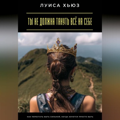 Скачать книгу Ты не должна тянуть всё на себе. Как перестать быть сильной, когда хочется просто быть