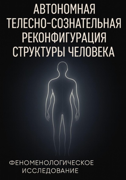 Скачать книгу Автономная телесно-сознательная реконфигурация структуры человека (АТСРСЧ): феноменологическое исследование