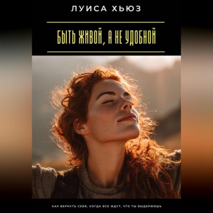 Скачать книгу Быть живой, а не удобной. Как вернуть себя, когда все ждут, что ты выдержишь