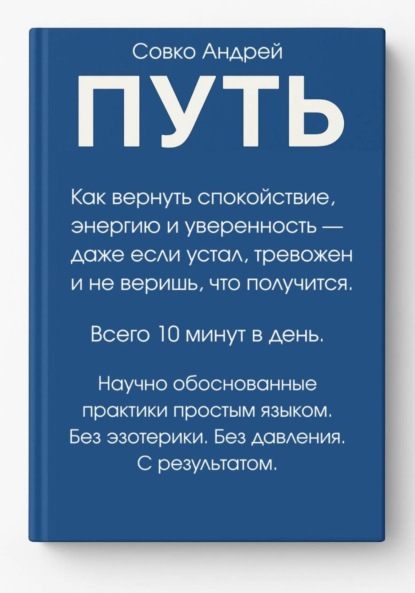 Скачать книгу ПУТЬ. Как вернуть спокойствие, энергию и уверенность всего за 10 минут в день – даже если устал, тревожен и не веришь, что получится. Научно обоснованные практики простым языком.